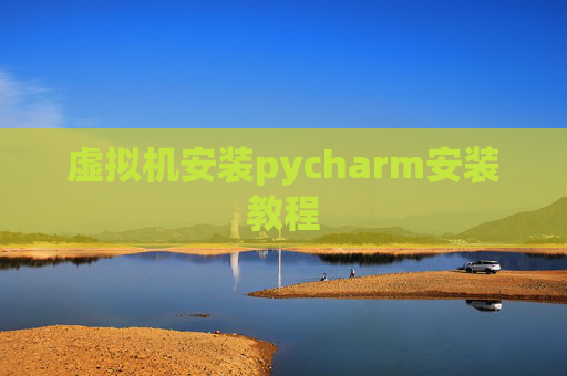 虚拟机安装pycharm安装教程 虚拟机安装pycharm安装教程